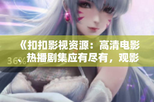 《扣扣影视资源：高清电影、热播剧集应有尽有，观影轻松享受》