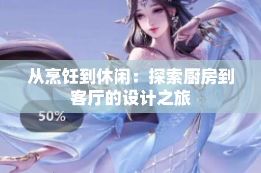 从烹饪到休闲：探索厨房到客厅的设计之旅