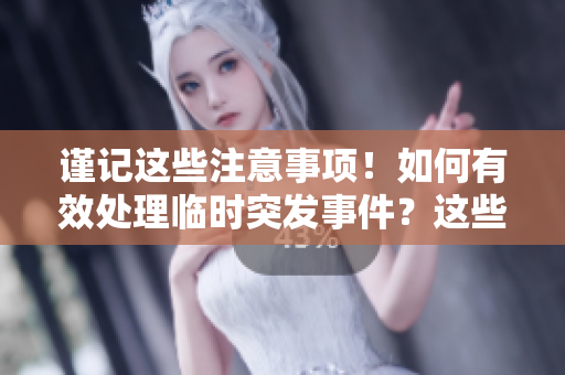 谨记这些注意事项！如何有效处理临时突发事件？这些技巧助您应对变化环境