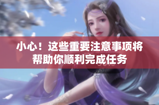 小心！这些重要注意事项将帮助你顺利完成任务