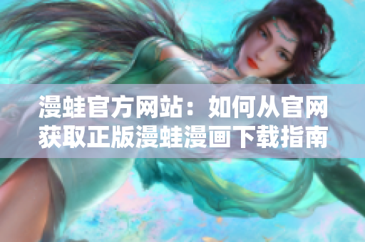 漫蛙官方网站：如何从官网获取正版漫蛙漫画下载指南