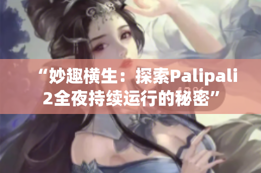 “妙趣横生：探索Palipali2全夜持续运行的秘密”