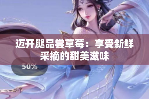 迈开腿品尝草莓：享受新鲜采摘的甜美滋味