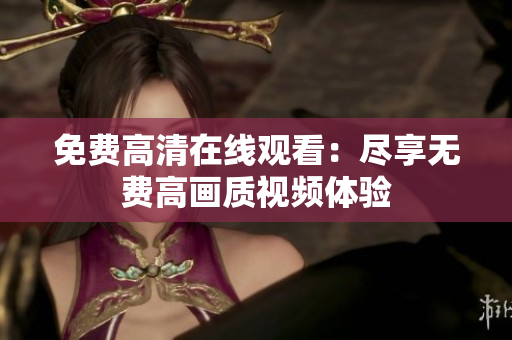 免费高清在线观看：尽享无费高画质视频体验