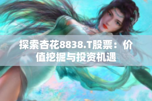 探索杏花8838.T股票：价值挖掘与投资机遇