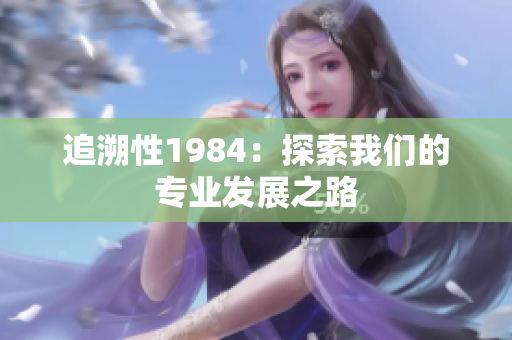 追溯性1984：探索我们的专业发展之路