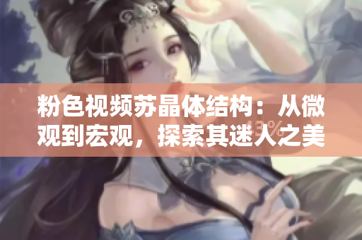 粉色视频苏晶体结构：从微观到宏观，探索其迷人之美