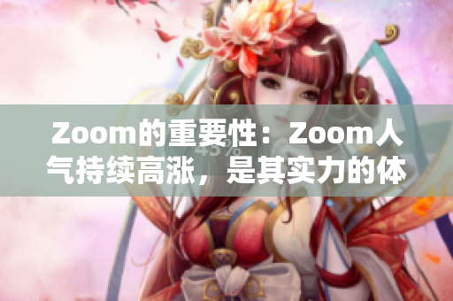 Zoom的重要性：Zoom人气持续高涨，是其实力的体现