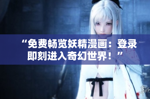 “免费畅览妖精漫画：登录即刻进入奇幻世界！”