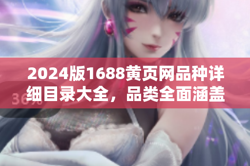2024版1688黄页网品种详细目录大全，品类全面涵盖，信息实时更新