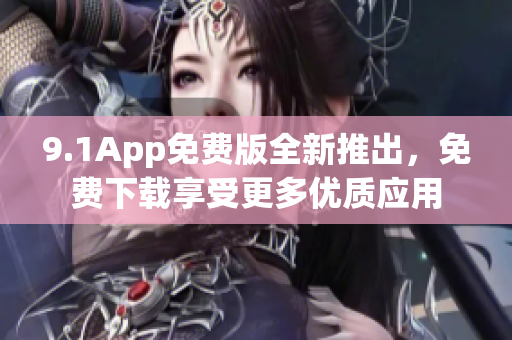 9.1App免费版全新推出，免费下载享受更多优质应用