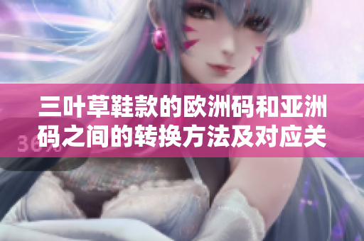 三叶草鞋款的欧洲码和亚洲码之间的转换方法及对应关系详解