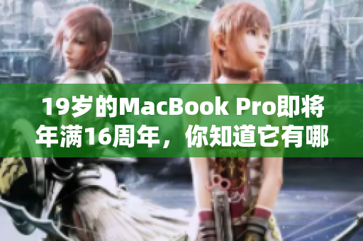 19岁的MacBook Pro即将年满16周年，你知道它有哪些不为人知的故事吗？