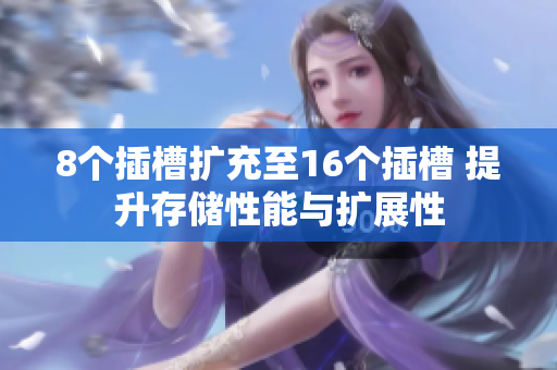 8个插槽扩充至16个插槽 提升存储性能与扩展性