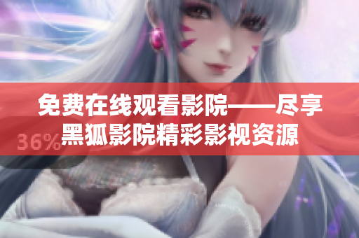 免费在线观看影院——尽享黑狐影院精彩影视资源