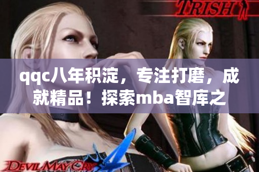 qqc八年积淀，专注打磨，成就精品！探索mba智库之道