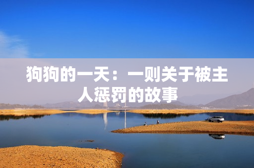 狗狗的一天：一则关于被主人惩罚的故事