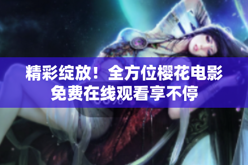 精彩绽放！全方位樱花电影免费在线观看享不停
