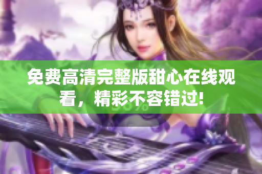 免费高清完整版甜心在线观看，精彩不容错过!