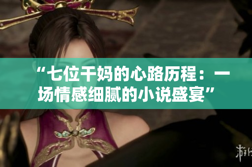 “七位干妈的心路历程：一场情感细腻的小说盛宴”