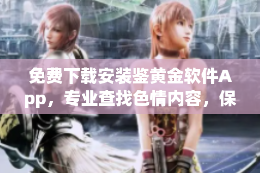 免费下载安装鉴黄金软件App，专业查找色情内容，保护青少年健康。