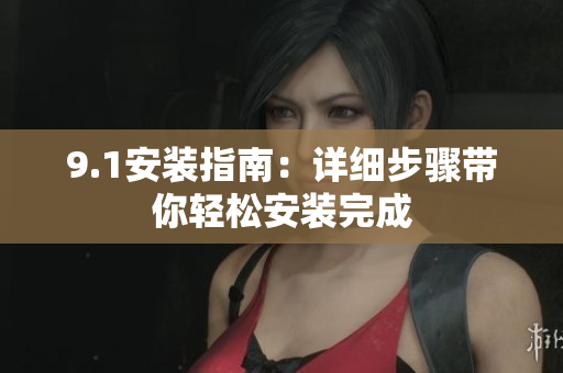 9.1安装指南：详细步骤带你轻松安装完成