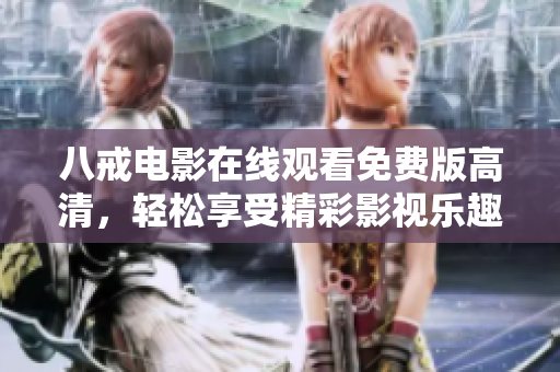 八戒电影在线观看免费版高清，轻松享受精彩影视乐趣