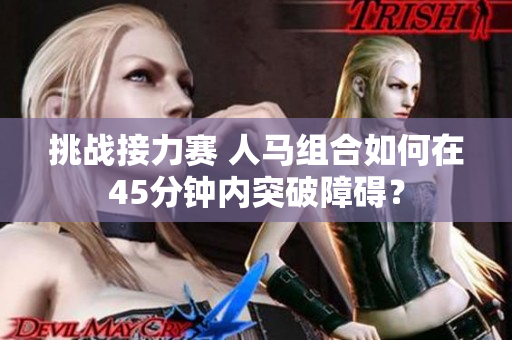 挑战接力赛 人马组合如何在45分钟内突破障碍？