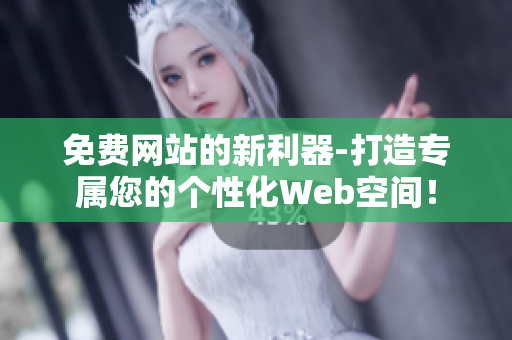 免费网站的新利器-打造专属您的个性化Web空间！