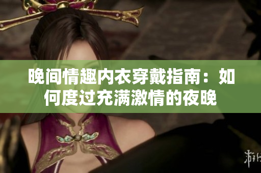 晚间情趣内衣穿戴指南：如何度过充满激情的夜晚