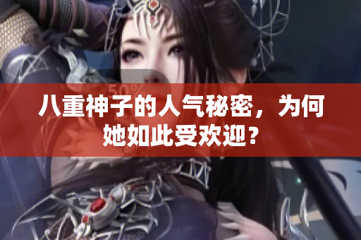 八重神子的人气秘密，为何她如此受欢迎？