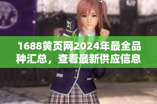 1688黄页网2024年最全品种汇总，查看最新供应信息