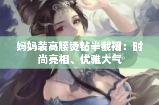 妈妈装高腰烫钻半截裙：时尚亮相、优雅大气