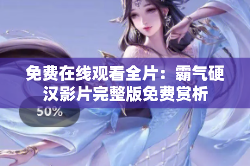 免费在线观看全片：霸气硬汉影片完整版免费赏析