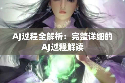 AJ过程全解析：完整详细的AJ过程解读