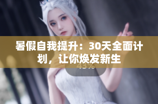 暑假自我提升：30天全面计划，让你焕发新生