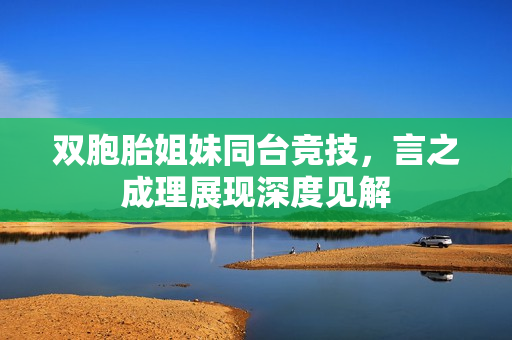 双胞胎姐妹同台竞技，言之成理展现深度见解