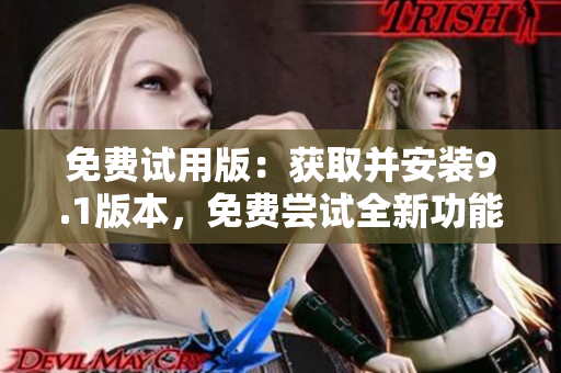 免费试用版：获取并安装9.1版本，免费尝试全新功能