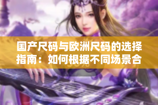 国产尺码与欧洲尺码的选择指南：如何根据不同场景合理选购服装？