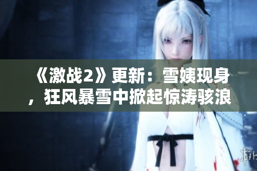 《激战2》更新：雪姨现身，狂风暴雪中掀起惊涛骇浪