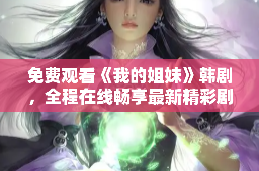 免费观看《我的姐妹》韩剧，全程在线畅享最新精彩剧情