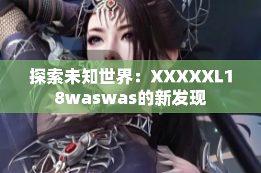 探索未知世界：XXXXXL18waswas的新发现