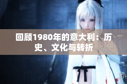 回顾1980年的意大利：历史、文化与转折