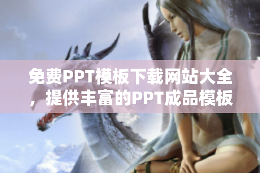 免费PPT模板下载网站大全，提供丰富的PPT成品模板资源