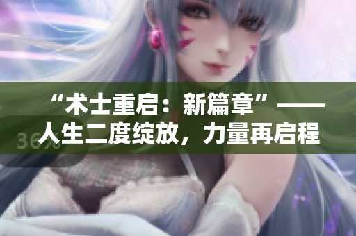 “术士重启：新篇章”——人生二度绽放，力量再启程。