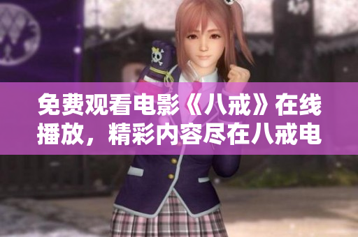 免费观看电影《八戒》在线播放，精彩内容尽在八戒电影免费观看