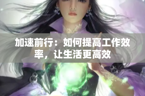 加速前行：如何提高工作效率，让生活更高效