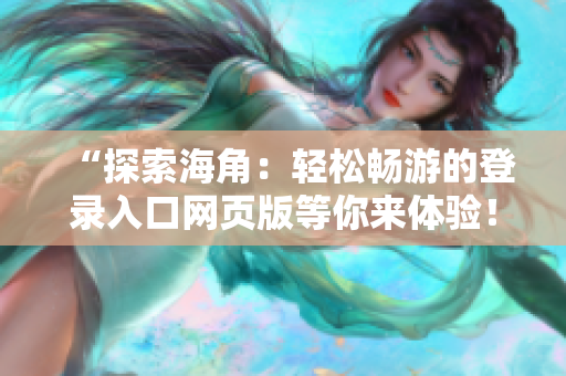 “探索海角：轻松畅游的登录入口网页版等你来体验！”