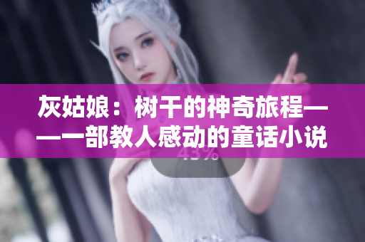 灰姑娘：树干的神奇旅程——一部教人感动的童话小说