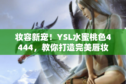 妆容新宠！YSL水蜜桃色4444，教你打造完美唇妆